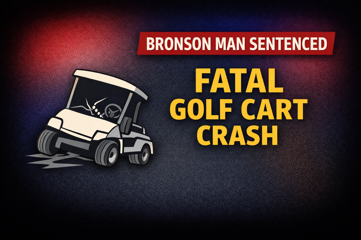 Bronson Man Sentenced For Fatal Golf Cart Crash